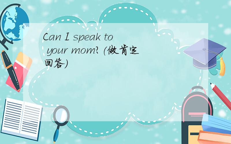 Can I speak to your mom?(做肯定回答)