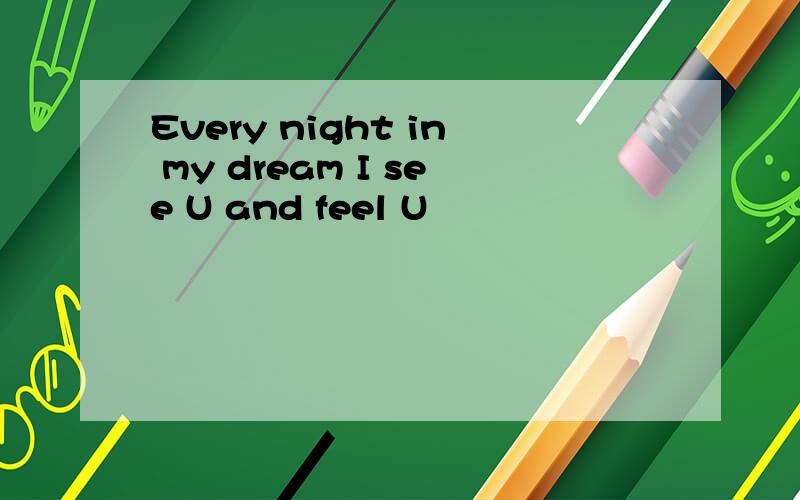 Every night in my dream I see U and feel U