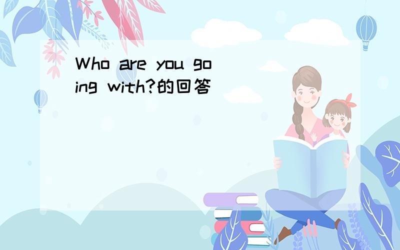 Who are you going with?的回答