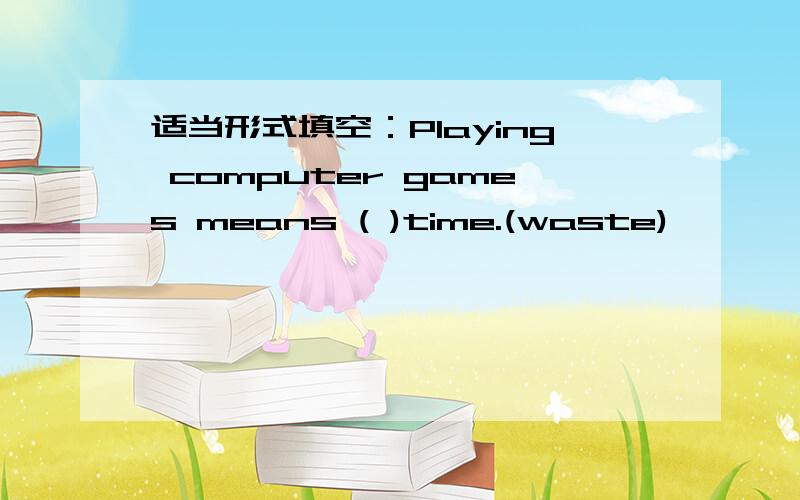 适当形式填空：Playing computer games means ( )time.(waste)