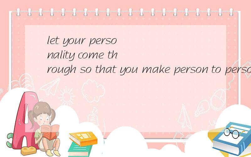let your personality come through so that you make person to person contact with your audience 翻译