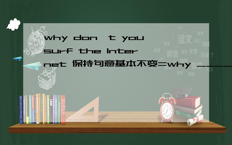 why don't you surf the Internet 保持句意基本不变=why ____ _____ Internet.