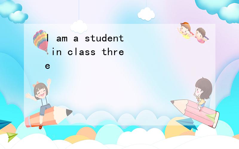 l am a student in class three