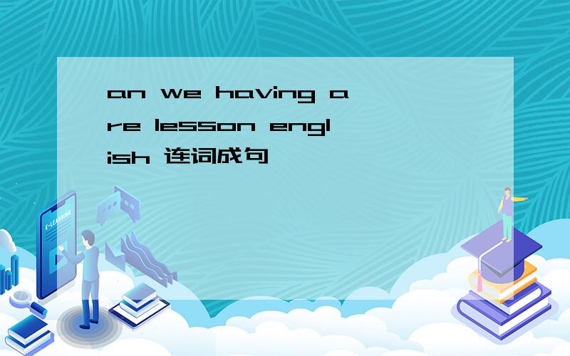 an we having are lesson english 连词成句