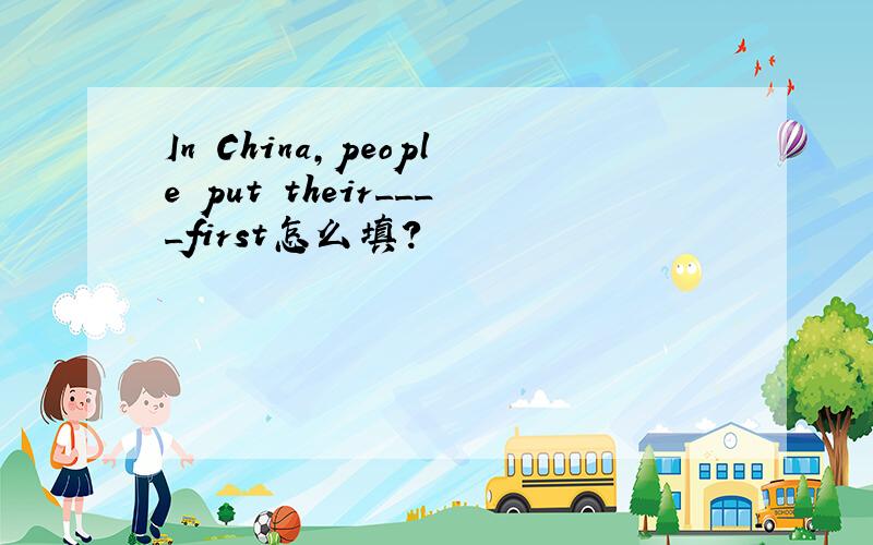 In China,people put their____first怎么填?