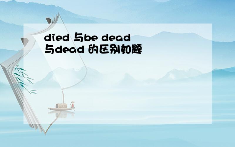 died 与be dead 与dead 的区别如题
