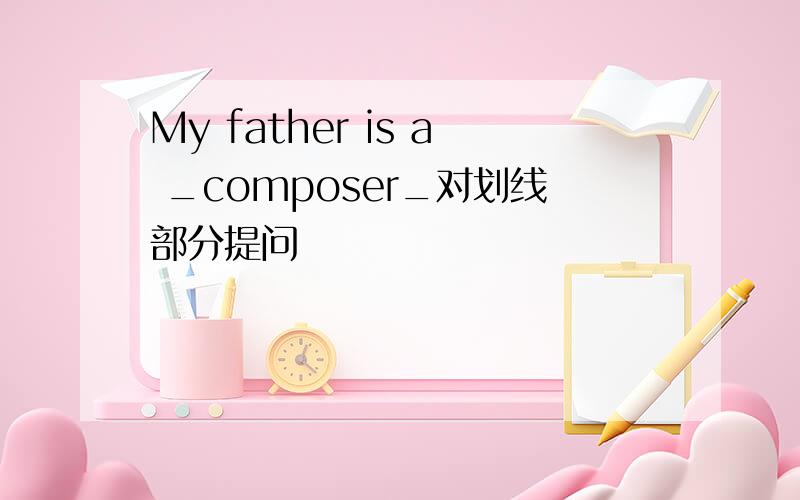 My father is a _composer_对划线部分提问
