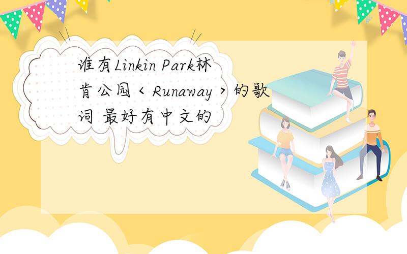 谁有Linkin Park林肯公园＜Runaway＞的歌词 最好有中文的