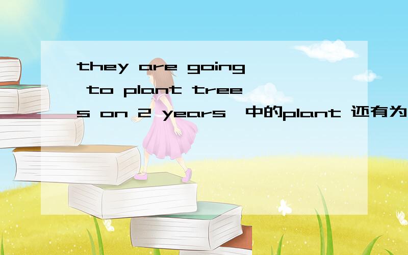 they are going to plant trees on 2 years,中的plant 还有为什么等于grow