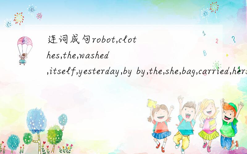 连词成句robot,clothes,the,washed,itself,yesterday,by by,the,she,bag,carried,herself Tom,an,sent,ema