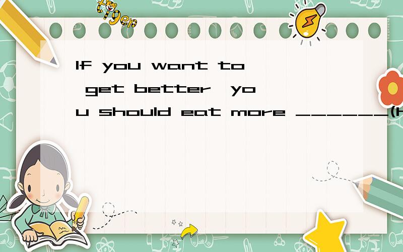 If you want to get better,you should eat more ______(healthy)用所给词的正确形式填空