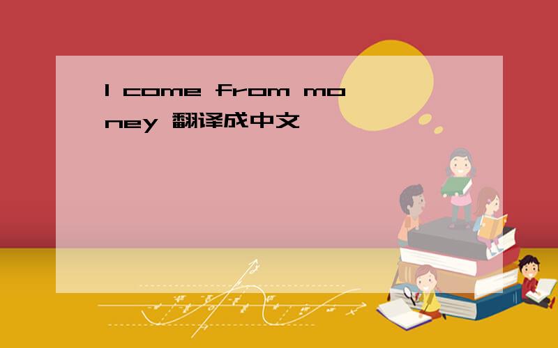 I come from money 翻译成中文