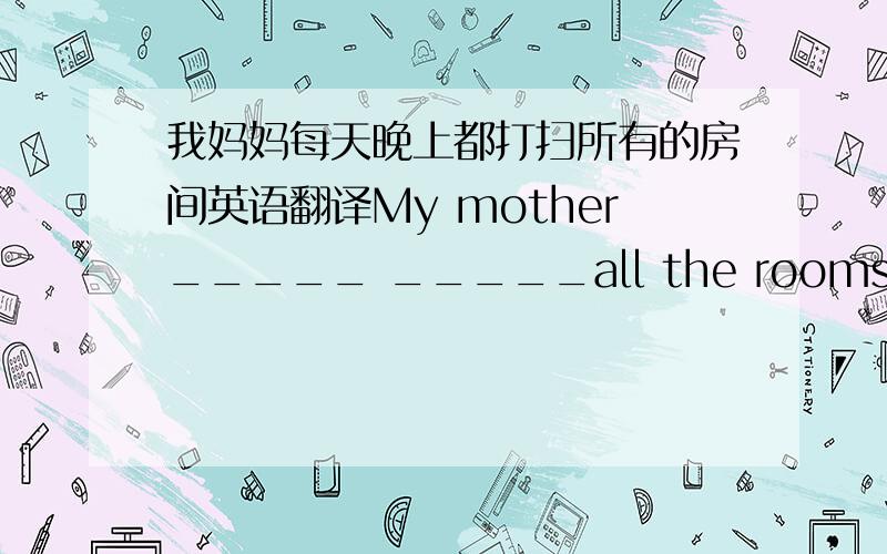 我妈妈每天晚上都打扫所有的房间英语翻译My mother_____ _____all the rooms every evening