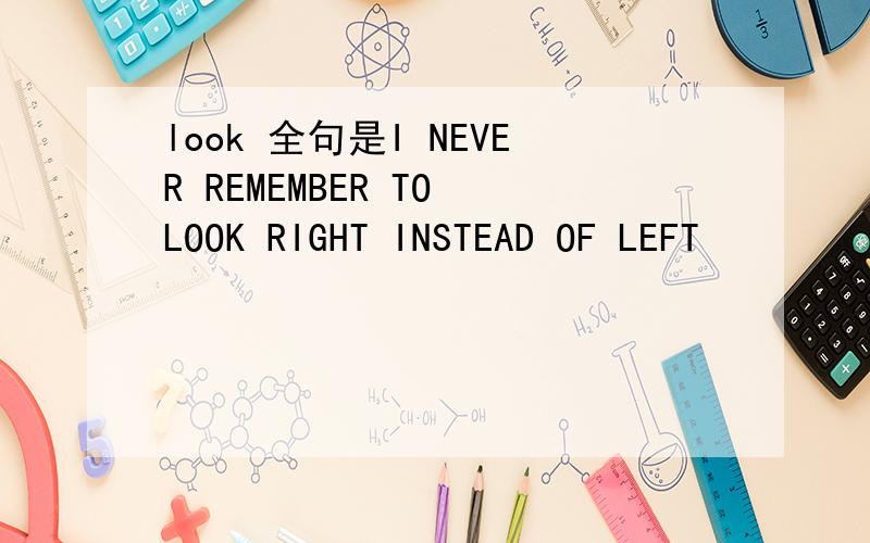 look 全句是I NEVER REMEMBER TO LOOK RIGHT INSTEAD OF LEFT