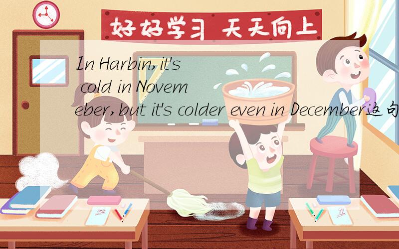 In Harbin,it's cold in Novemeber,but it's colder even in December这句话对吗?