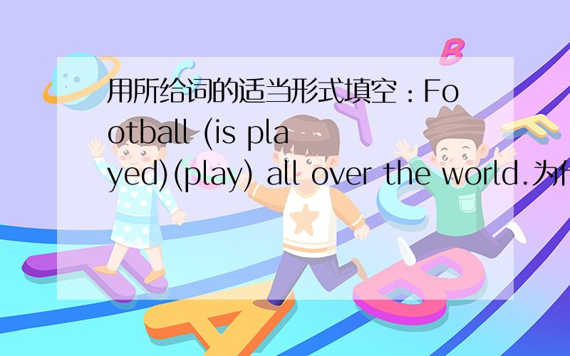 用所给词的适当形式填空：Football (is played)(play) all over the world.为什么填“is played”?此句时态是什么