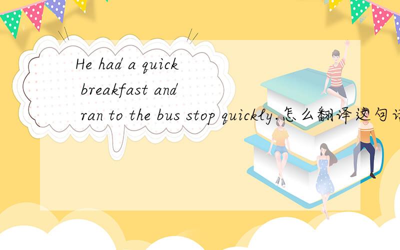 He had a quick breakfast and ran to the bus stop quickly.怎么翻译这句话．．．