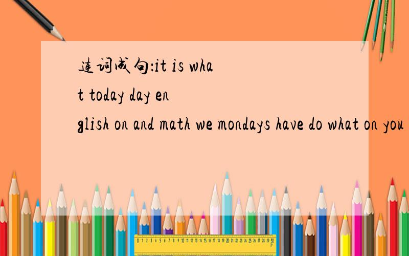 连词成句：it is what today day english on and math we mondays have do what on you sunday do