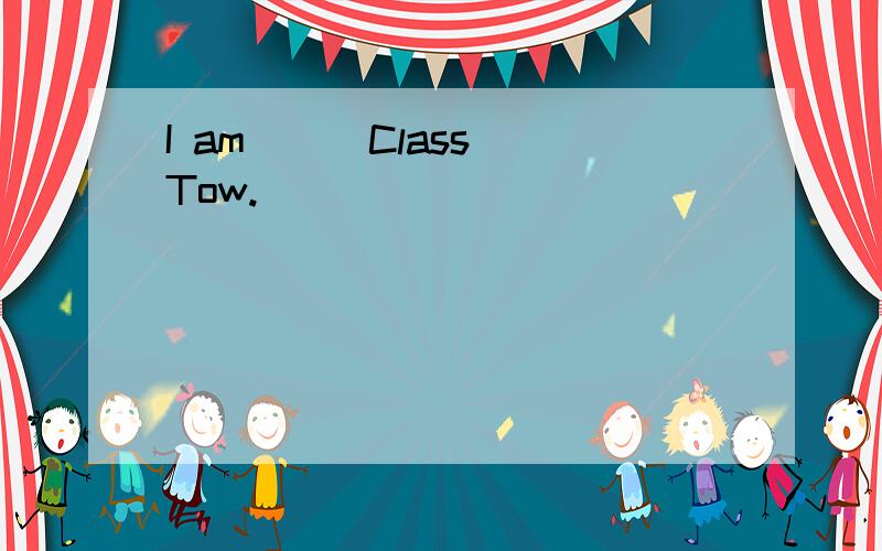 I am( ) Class Tow.