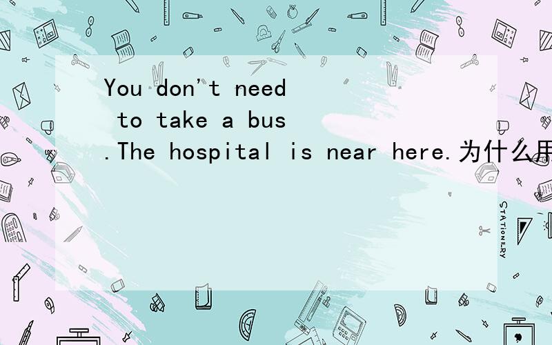 You don't need to take a bus.The hospital is near here.为什么用don't ,怎么不用need not?