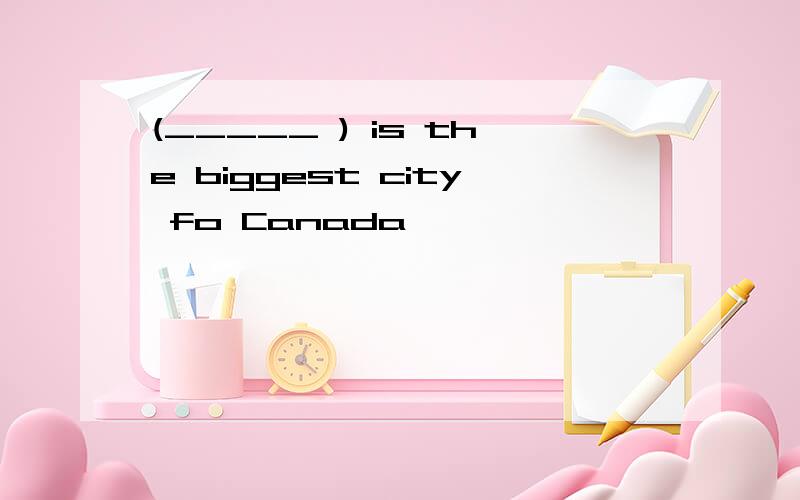 (_____ ) is the biggest city fo Canada