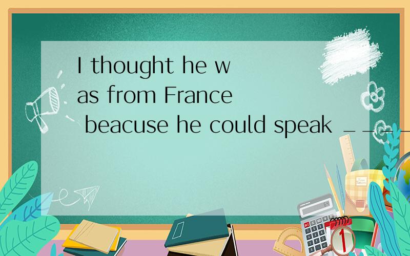 I thought he was from France beacuse he could speak _____(流利)French