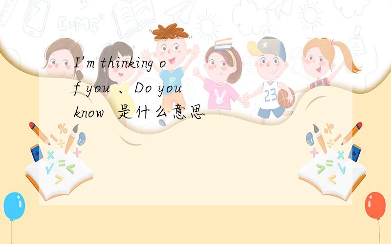 I'm thinking of you 、Do you know  是什么意思