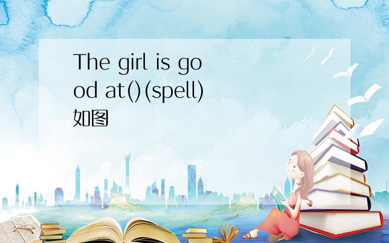 The girl is good at()(spell)如图