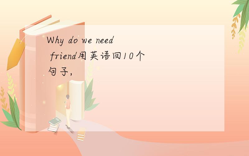Why do we need friend用英语回10个句子,