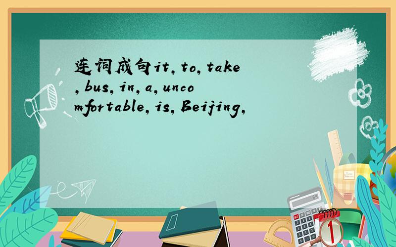连词成句it,to,take,bus,in,a,uncomfortable,is,Beijing,