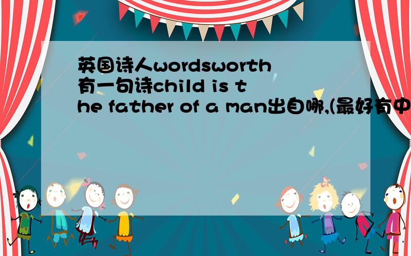 英国诗人wordsworth有一句诗child is the father of a man出自哪,(最好有中文诗翻译)