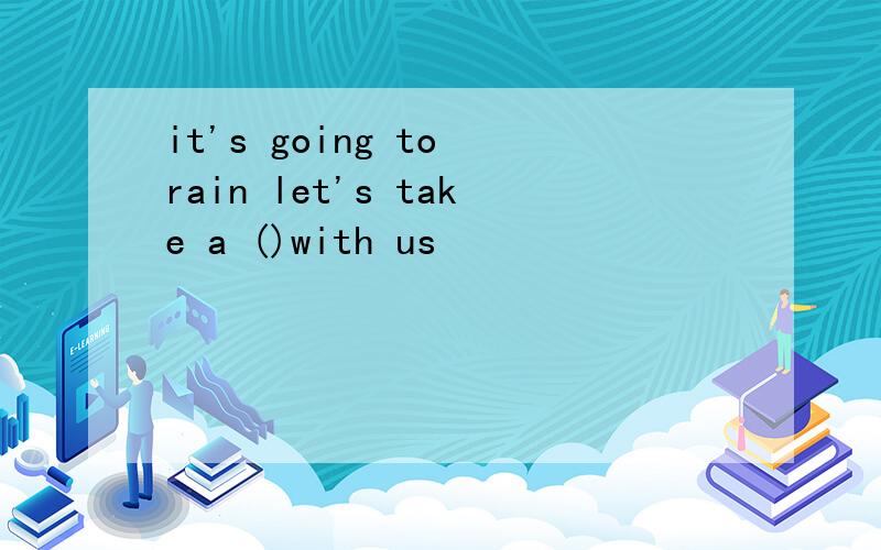 it's going to rain let's take a ()with us