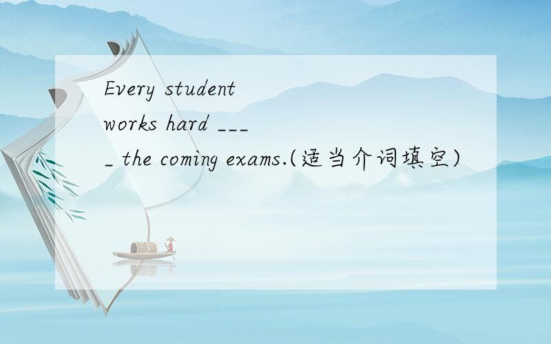Every student works hard ____ the coming exams.(适当介词填空)