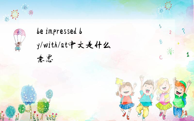 be impressed by/with/at中文是什么意思