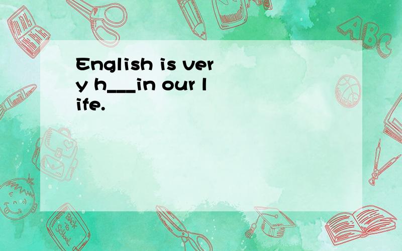 English is very h___in our life.