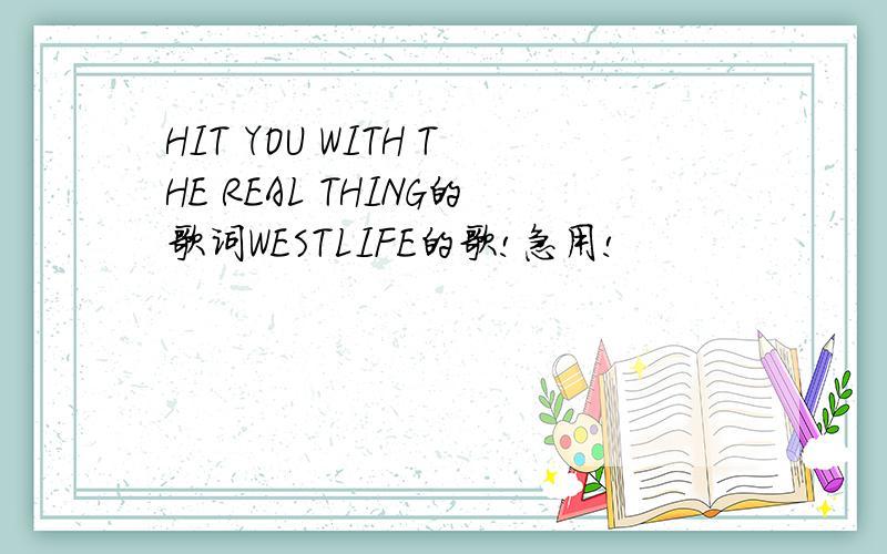 HIT YOU WITH THE REAL THING的歌词WESTLIFE的歌!急用!
