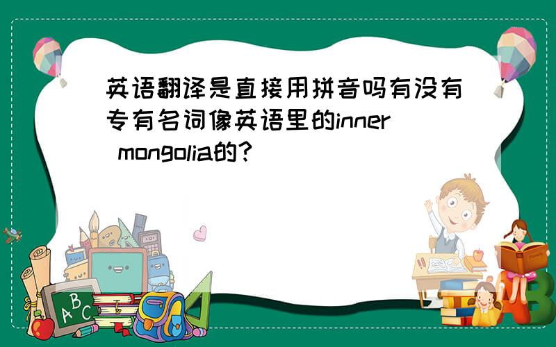 英语翻译是直接用拼音吗有没有专有名词像英语里的inner mongolia的?