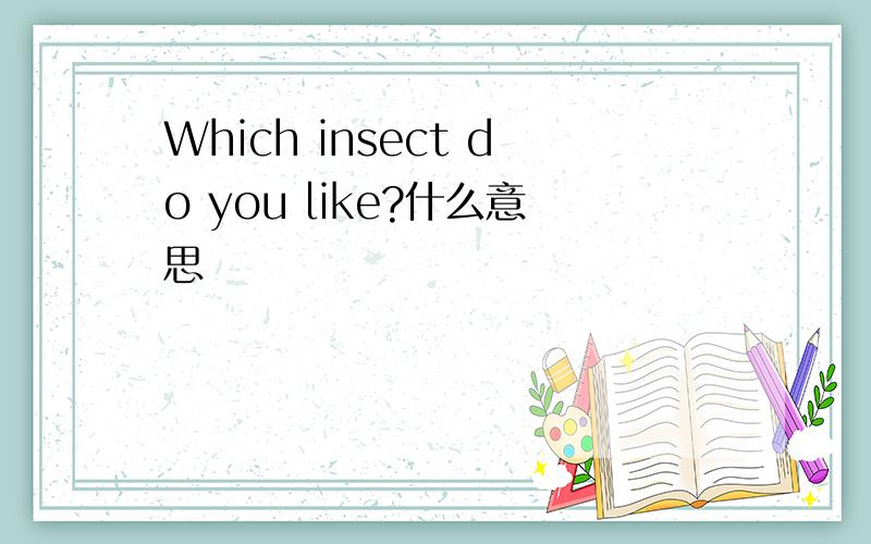 Which insect do you like?什么意思