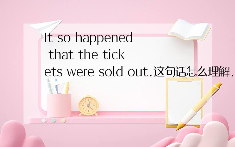 It so happened that the tickets were sold out.这句话怎么理解.那个it好奇怪