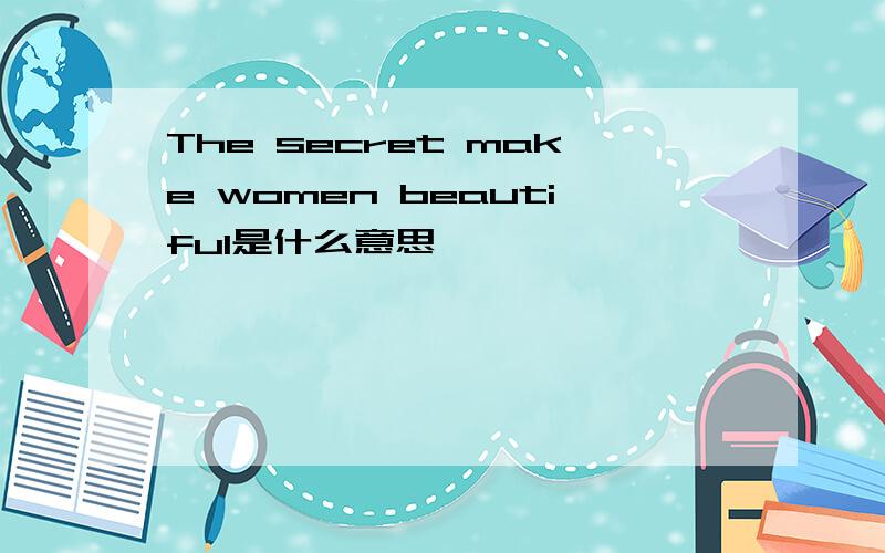 The secret make women beautiful是什么意思