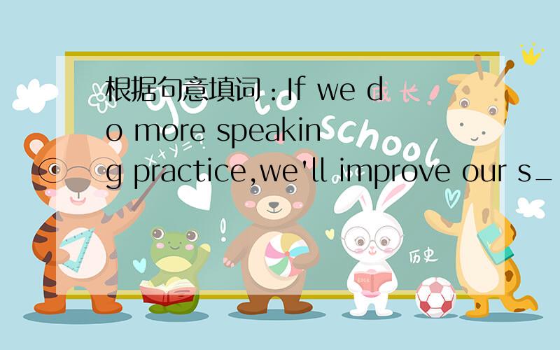 根据句意填词：If we do more speaking practice,we'll improve our s_____ English