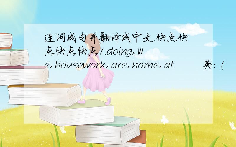 连词成句并翻译成中文.快点快点快点快点1.doing,We,housework,are,home,at        英：（                         ）     中：（                               ）     2.please,and,me,Can,you,come,help    英：（