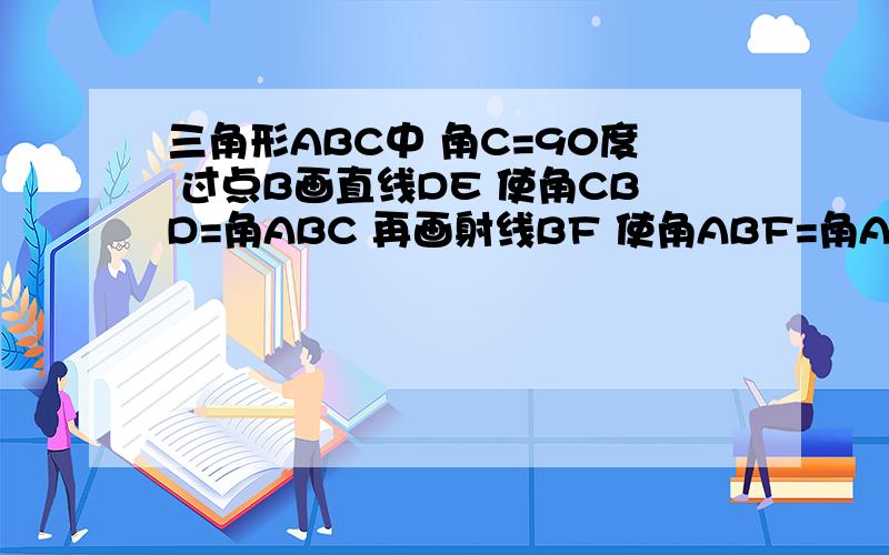 三角形ABC中 角C=90度 过点B画直线DE 使角CBD=角ABC 再画射线BF 使角ABF=角A 问BF平分角ABE吗?并说明理由 (要有因为 所以)