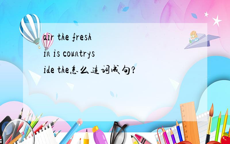 air the fresh in is countryside the怎么连词成句?