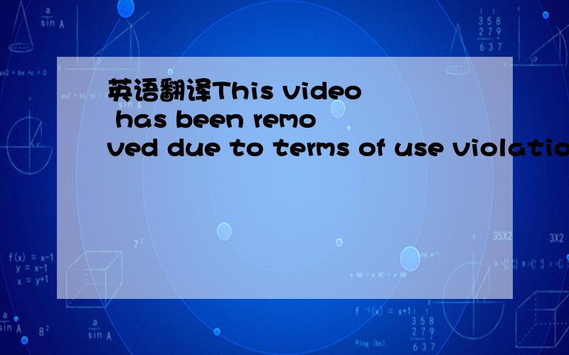 英语翻译This video has been removed due to terms of use violation.是啥意思