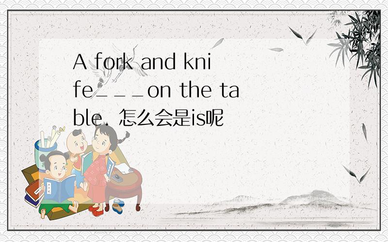 A fork and knife___on the table. 怎么会是is呢