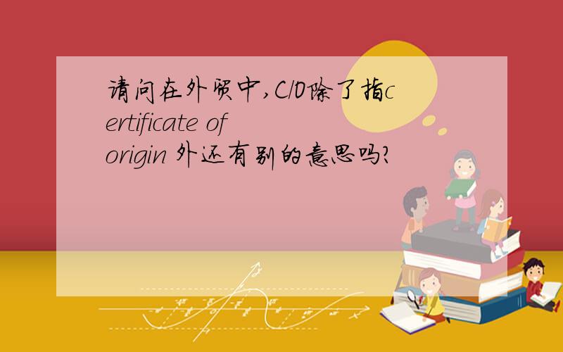 请问在外贸中,C/O除了指certificate of origin 外还有别的意思吗?
