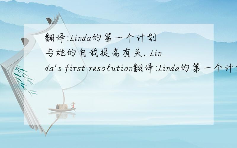 翻译:Linda的第一个计划与她的自我提高有关. Linda's first resolution翻译:Linda的第一个计划与她的自我提高有关.Linda's first resolution ____ ____ ____ with her self-improvement.