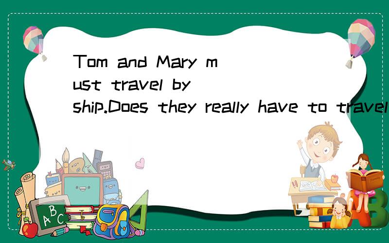 Tom and Mary must travel by ship.Does they really have to travel by ship now?有没有错
