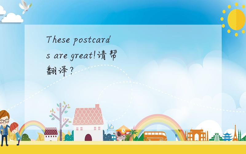 These postcards are great!请帮翻译?